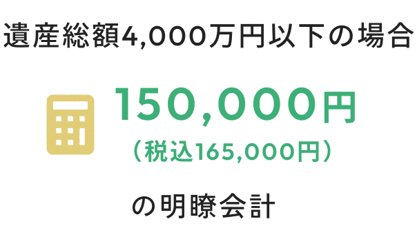 遺産総額4,000万円以下の場合　150,000円（税込165,000円）の明瞭会計