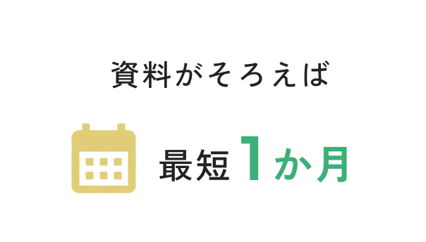 資料がそろえば最短1か月